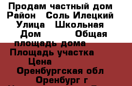 Продам частный дом › Район ­ Соль-Илецкий › Улица ­ Школьная › Дом ­ 14/1 › Общая площадь дома ­ 100 › Площадь участка ­ 98 › Цена ­ 2 100 000 - Оренбургская обл., Оренбург г. Недвижимость » Дома, коттеджи, дачи продажа   